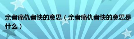 亲者痛仇者快的意思（亲者痛仇者快的意思是什么）