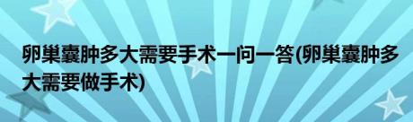 卵巢囊肿多大需要手术一问一答(卵巢囊肿多大需要做手术)