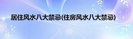 居住风水八大禁忌(住房风水八大禁忌)