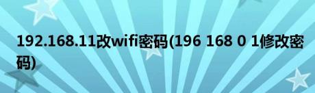 192.168.11改wifi密码(196 168 0 1修改密码)