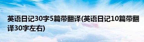 英语日记30字5篇带翻译(英语日记10篇带翻译30字左右)