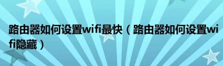 路由器如何设置wifi最快（路由器如何设置wifi隐藏）