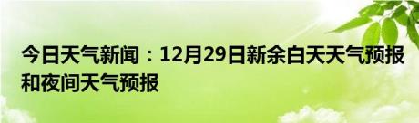 今日天气新闻：12月29日新余白天天气预报和夜间天气预报