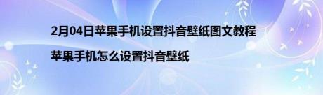 2月04日苹果手机设置抖音壁纸图文教程|苹果手机怎么设置抖音壁纸