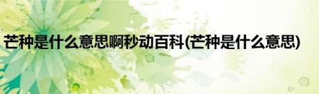 芒种是什么意思啊秒动百科(芒种是什么意思)