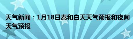 天气新闻：1月18日泰和白天天气预报和夜间天气预报