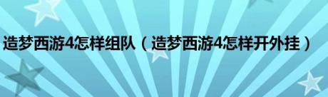 造梦西游4怎样组队（造梦西游4怎样开外挂）