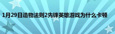 1月29日造物法则2先锋英雄游戏为什么卡顿