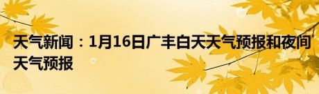 天气新闻：1月16日广丰白天天气预报和夜间天气预报