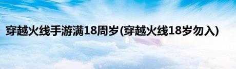 穿越火线手游满18周岁(穿越火线18岁勿入)