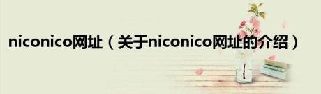 niconico网址（关于niconico网址的介绍）