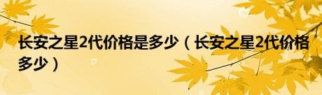 长安之星2代价格是多少（长安之星2代价格多少）