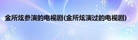 金所炫参演的电视剧(金所炫演过的电视剧)