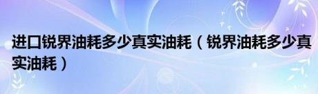 进口锐界油耗多少真实油耗（锐界油耗多少真实油耗）