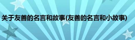 关于友善的名言和故事(友善的名言和小故事)