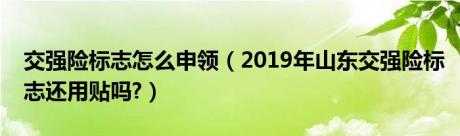 交强险标志怎么申领（2019年山东交强险标志还用贴吗?）