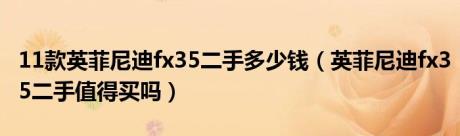 11款英菲尼迪fx35二手多少钱（英菲尼迪fx35二手值得买吗）