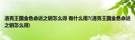 洛克王国金色命运之钥怎么得 有什么用?(洛克王国金色命运之钥怎么得)