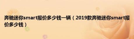 奔驰迷你smart报价多少钱一辆（2019款奔驰迷你smart报价多少钱）