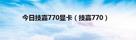 今日技嘉770显卡（技嘉770）