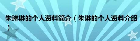 朱琳琳的个人资料简介（朱琳的个人资料介绍）