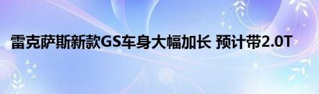 雷克萨斯新款GS车身大幅加长 预计带2.0T