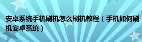 安卓系统手机刷机怎么刷机教程（手机如何刷机安卓系统）