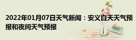 2022年01月07日天气新闻：安义白天天气预报和夜间天气预报