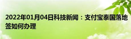 2022年01月04日科技新闻：支付宝泰国落地签如何办理