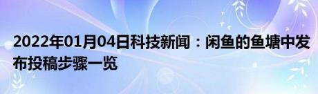 2022年01月04日科技新闻：闲鱼的鱼塘中发布投稿步骤一览