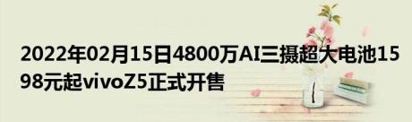 2022年02月15日4800万AI三摄超大电池1598元起vivoZ5正式开售