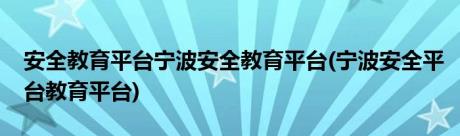 安全教育平台宁波安全教育平台(宁波安全平台教育平台)