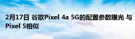 2月17日 谷歌Pixel 4a 5G的配置参数曝光 与Pixel 5相似