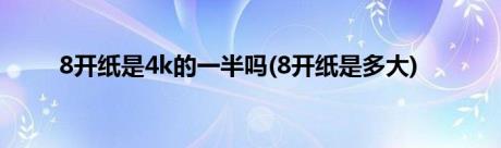 8开纸是4k的一半吗(8开纸是多大)