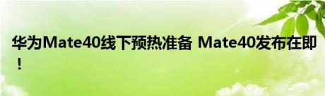 华为Mate40线下预热准备 Mate40发布在即！