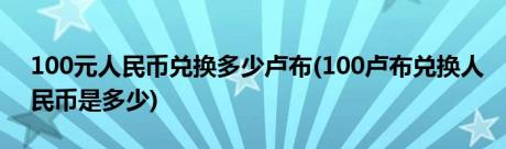 100元人民币兑换多少卢布(100卢布兑换人民币是多少)