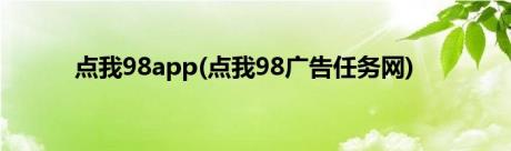 点我98app(点我98广告任务网)