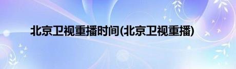 北京卫视重播时间(北京卫视重播)