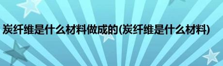 炭纤维是什么材料做成的(炭纤维是什么材料)