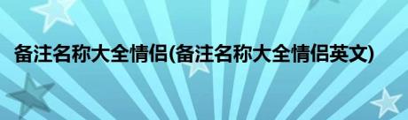 备注名称大全情侣(备注名称大全情侣英文)