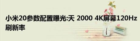 小米20参数配置曝光:天 2000 4K屏幕120Hz刷新率