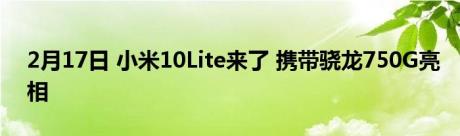 2月17日 小米10Lite来了 携带骁龙750G亮相