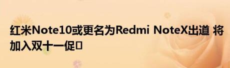 红米Note10或更名为Redmi NoteX出道 将加入双十一促�