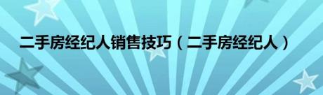 二手房经纪人销售技巧（二手房经纪人）