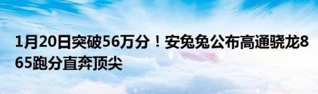 1月20日突破56万分！安兔兔公布高通骁龙865跑分直奔顶尖