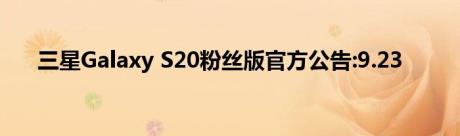 三星Galaxy S20粉丝版官方公告:9.23