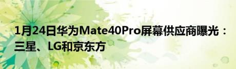 1月24日华为Mate40Pro屏幕供应商曝光：三星、LG和京东方