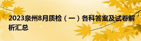 2023泉州8月质检（一）各科答案及试卷解析汇总