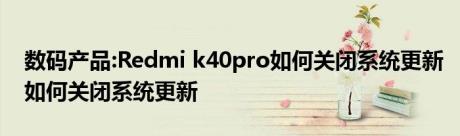 数码产品:Redmi k40pro如何关闭系统更新如何关闭系统更新