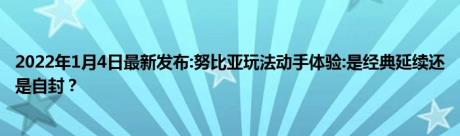 2022年1月4日最新发布:努比亚玩法动手体验:是经典延续还是自封？